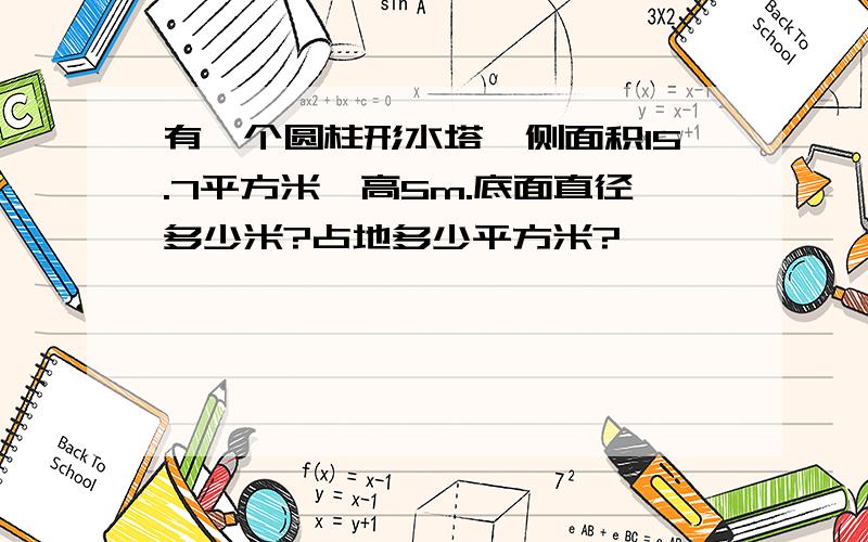 有一个圆柱形水塔,侧面积15.7平方米,高5m.底面直径多少米?占地多少平方米?