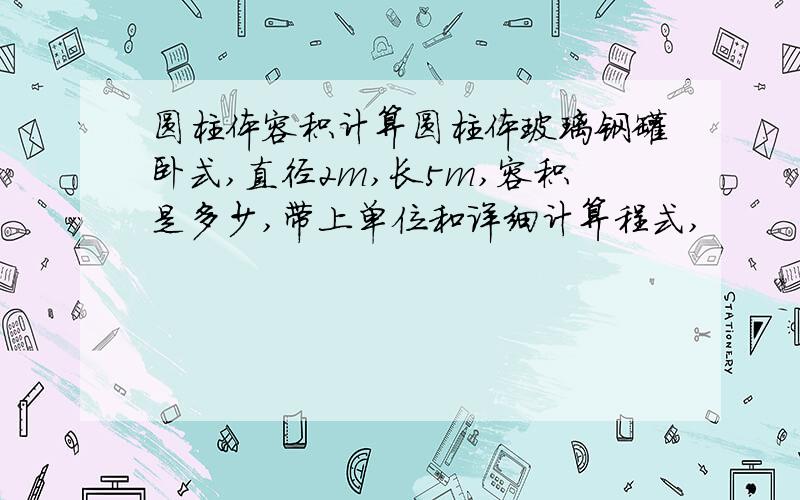 圆柱体容积计算圆柱体玻璃钢罐卧式,直径2m,长5m,容积是多少,带上单位和详细计算程式,