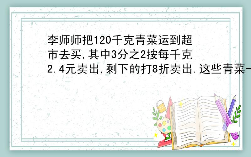 李师师把120千克青菜运到超市去买,其中3分之2按每千克2.4元卖出,剩下的打8折卖出.这些青菜一共卖出?元