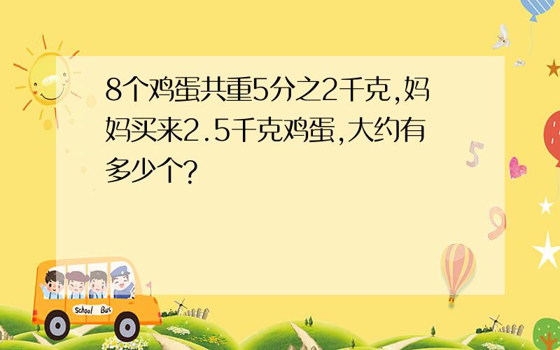 8个鸡蛋共重5分之2千克,妈妈买来2.5千克鸡蛋,大约有多少个?