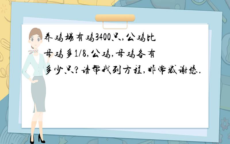 养鸡场有鸡3400只,公鸡比母鸡多1/8,公鸡,母鸡各有多少只?请帮我列方程,非常感谢您.