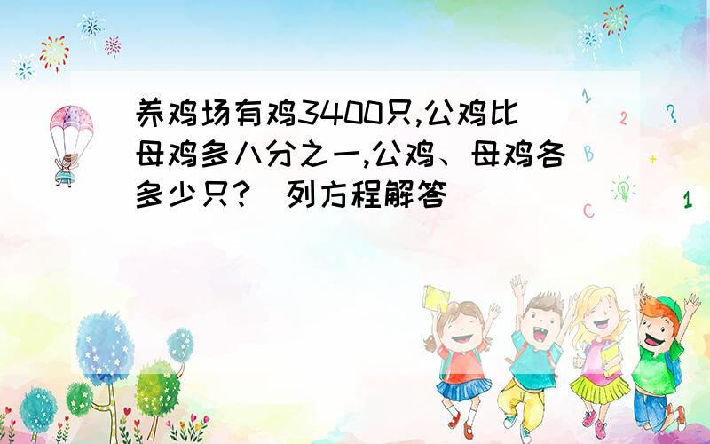 养鸡场有鸡3400只,公鸡比母鸡多八分之一,公鸡、母鸡各多少只?（列方程解答）