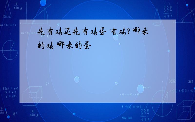 先有鸡还先有鸡蛋 有鸡?哪来的鸡 哪来的蛋