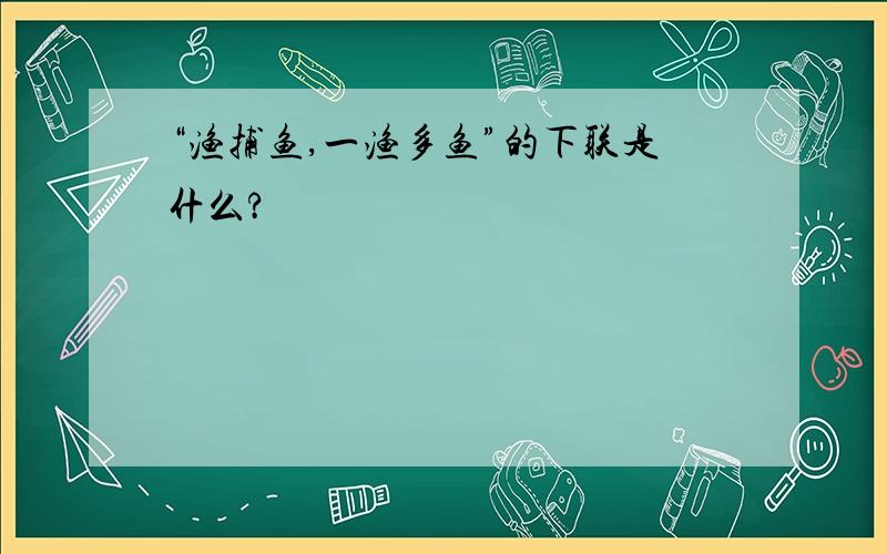 “渔捕鱼,一渔多鱼”的下联是什么?