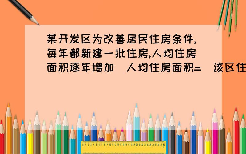 某开发区为改善居民住房条件,每年都新建一批住房,人均住房面积逐年增加[人均住房面积=（该区住房总面积/该区人口总数）（单位：m2/人）],该开发区2004年至2006年每年年底人口总数和人均