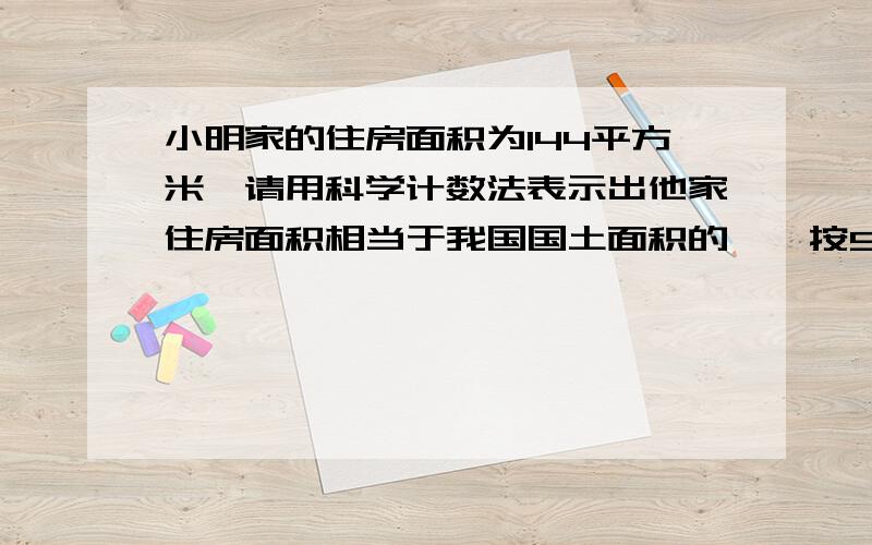 小明家的住房面积为144平方米,请用科学计数法表示出他家住房面积相当于我国国土面积的——按960万平方千米算