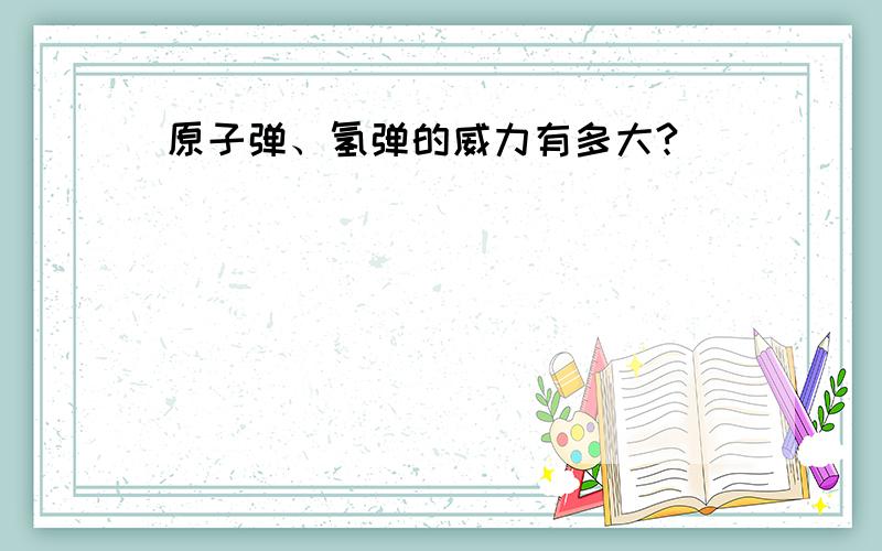 原子弹、氢弹的威力有多大?