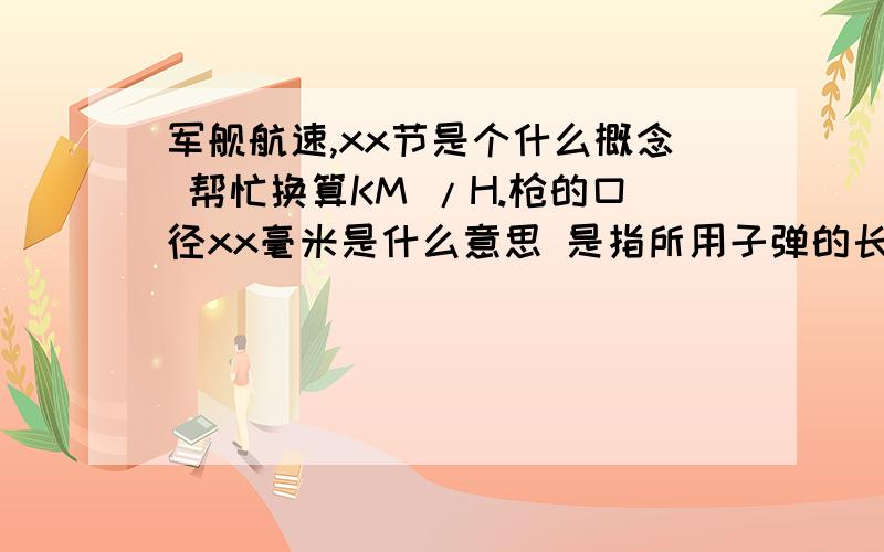 军舰航速,xx节是个什么概念 帮忙换算KM /H.枪的口径xx毫米是什么意思 是指所用子弹的长度还是子弹的弹径