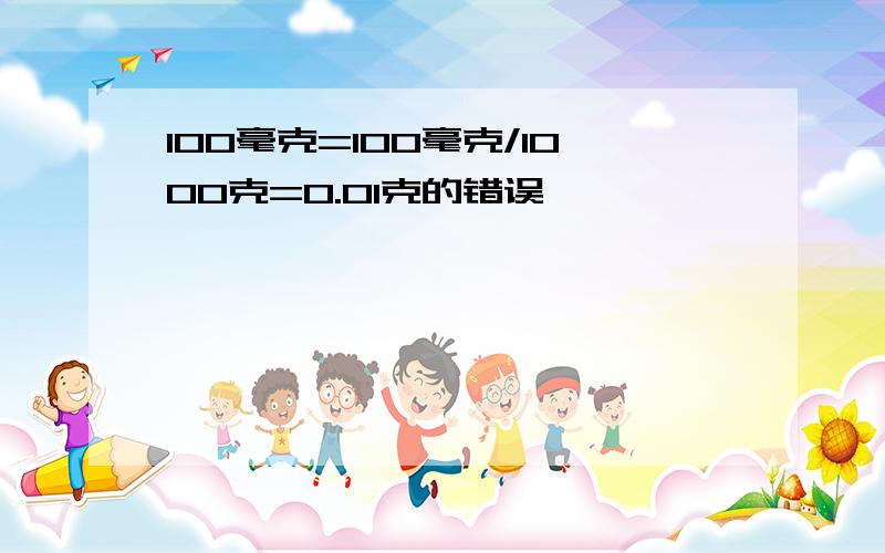 100毫克=100毫克/1000克=0.01克的错误