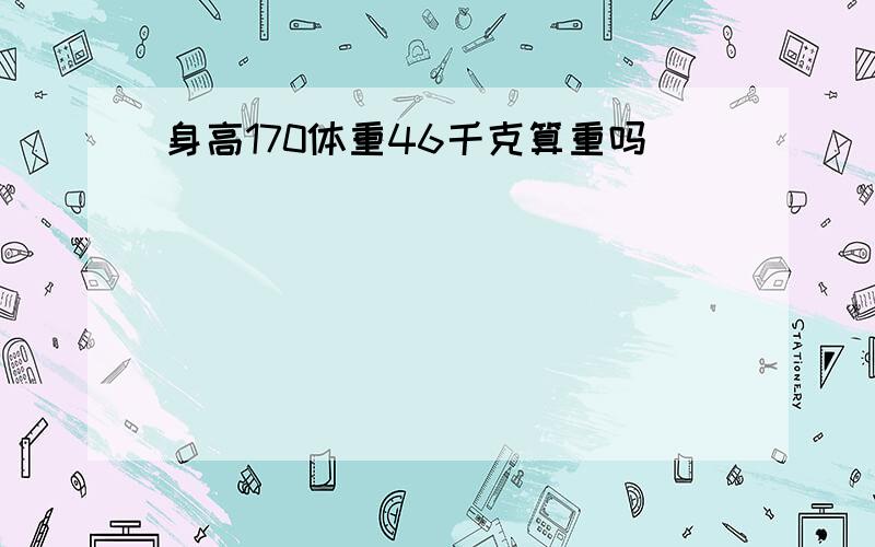 身高170体重46千克算重吗