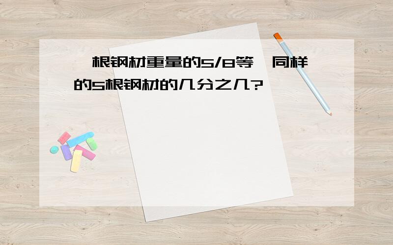 一根钢材重量的5/8等於同样的5根钢材的几分之几?