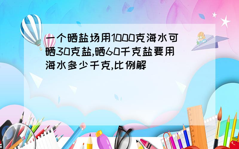 一个晒盐场用1000克海水可晒30克盐,晒60千克盐要用海水多少千克,比例解