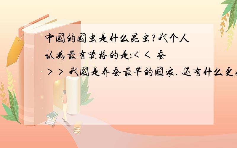 中国的国虫是什么昆虫?我个人认为最有资格的是：＜＜ 蚕 ＞＞ 我国是养蚕最早的国家． 还有什么更好的答案吗?