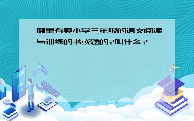 哪里有卖小学三年级的语文阅读与训练的书或题的?叫什么?