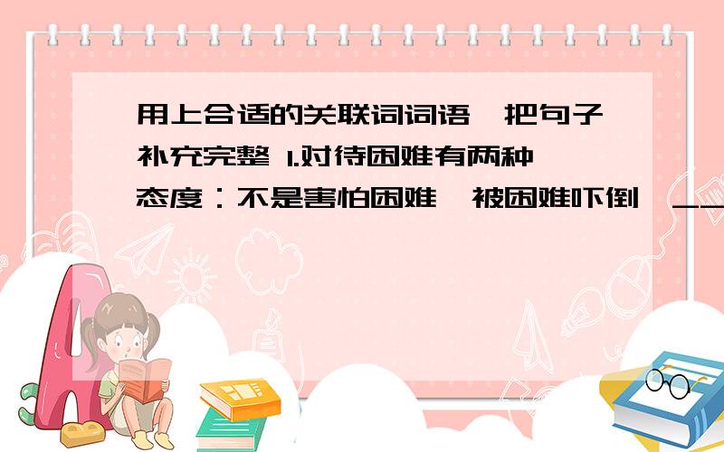 用上合适的关联词词语,把句子补充完整 1.对待困难有两种态度：不是害怕困难,被困难吓倒,_______________2.桂花虽然花形很小,不引人注目,_________________________________________