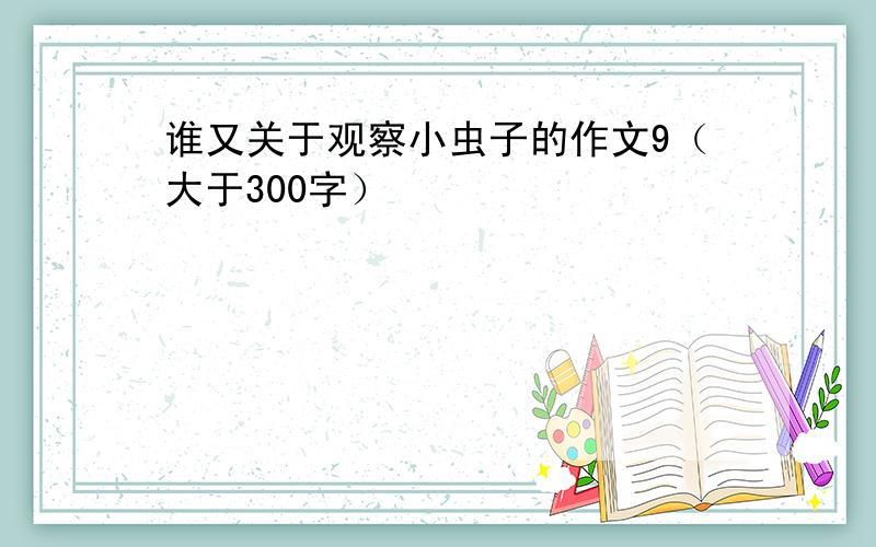 谁又关于观察小虫子的作文9（大于300字）