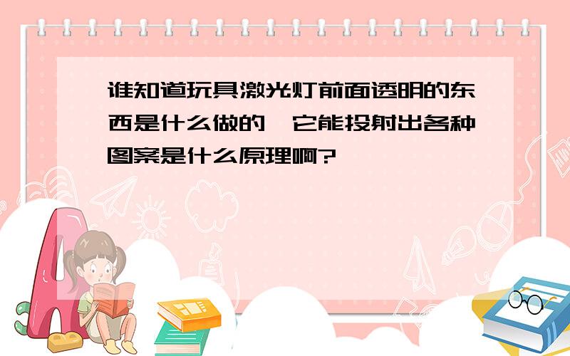 谁知道玩具激光灯前面透明的东西是什么做的,它能投射出各种图案是什么原理啊?