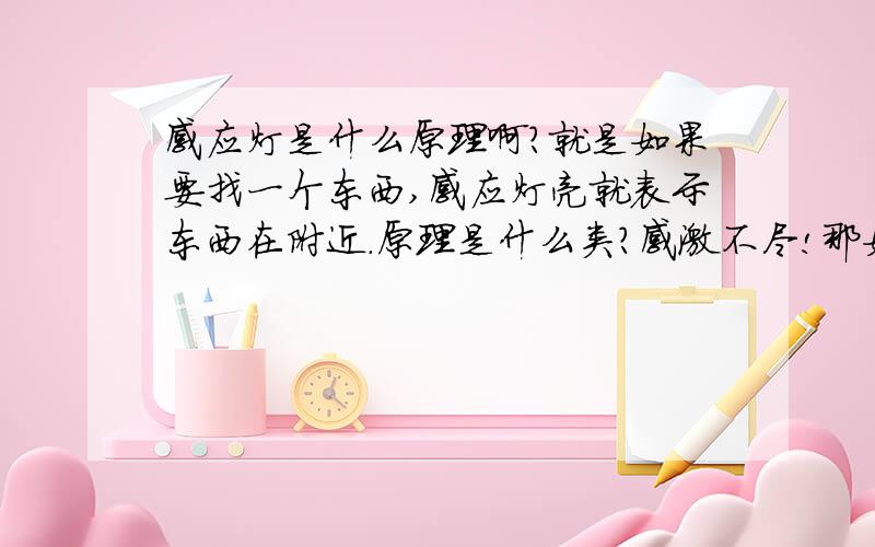 感应灯是什么原理啊?就是如果要找一个东西,感应灯亮就表示东西在附近.原理是什么类?感激不尽!那如果一感应到就会发出声音的那种类型,是怎么回事呢?希望能推荐相关资料,著作等参考,感