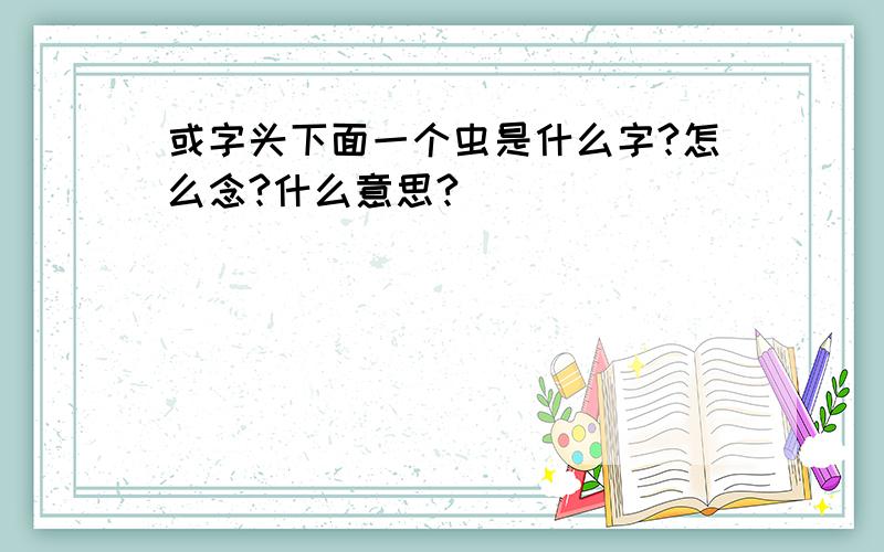 或字头下面一个虫是什么字?怎么念?什么意思?