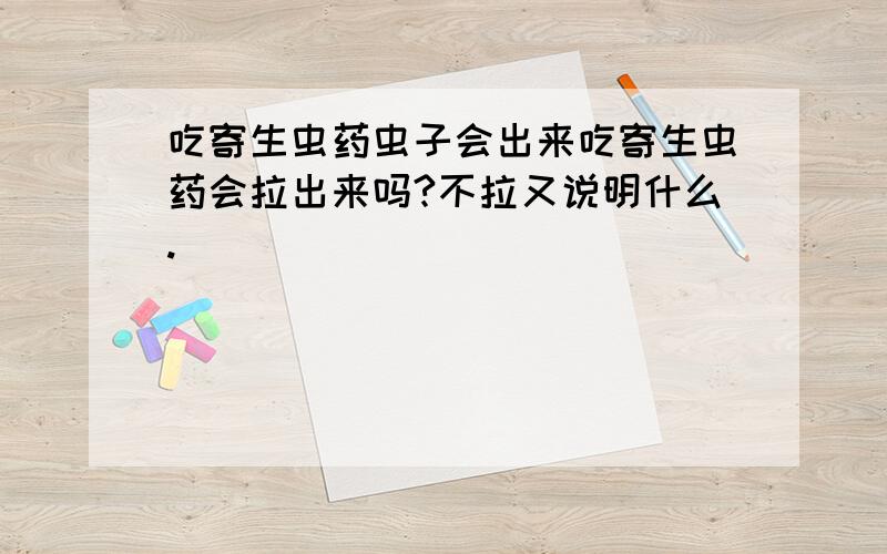 吃寄生虫药虫子会出来吃寄生虫药会拉出来吗?不拉又说明什么.