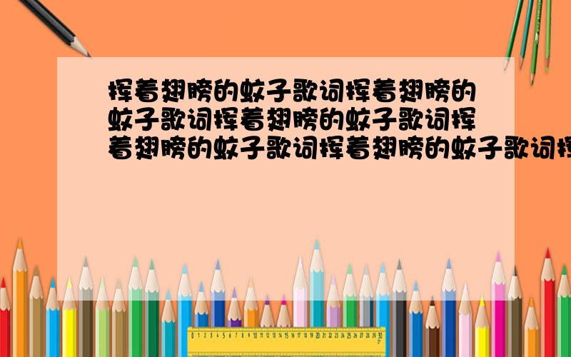 挥着翅膀的蚊子歌词挥着翅膀的蚊子歌词挥着翅膀的蚊子歌词挥着翅膀的蚊子歌词挥着翅膀的蚊子歌词挥着翅膀的蚊子歌词挥着翅膀的蚊子歌词挥着翅膀的蚊子歌词挥着翅膀的蚊子歌词