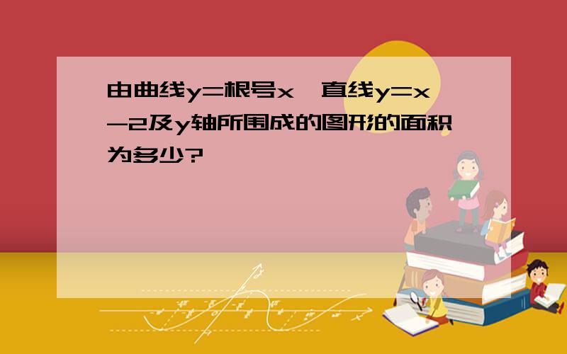 由曲线y=根号x,直线y=x-2及y轴所围成的图形的面积为多少?