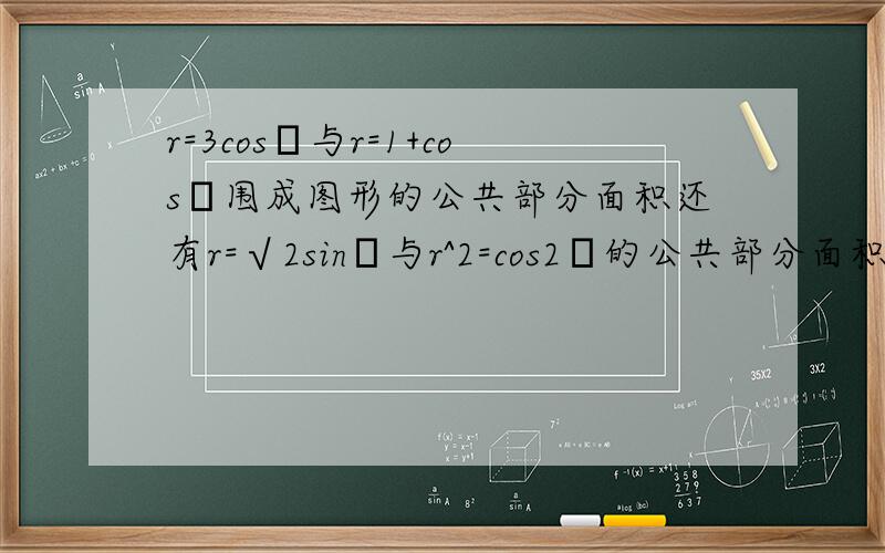 r=3cosθ与r=1+cosθ围成图形的公共部分面积还有r=√2sinθ与r^2=cos2θ的公共部分面积看不懂这个函数是什么图像.郁闷.希望能多多解释,