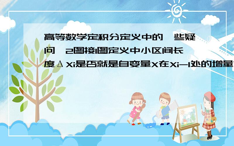 高等数学定积分定义中的一些疑问,2图接1图定义中小区间长度ΔXi是否就是自变量X在Xi-1处的增量?为什么在定义中ΔXi不写成自变量x的增量?而乘积f(ξi)ΔXi是否可以理解成f(x)的原函数在Xi-1处的