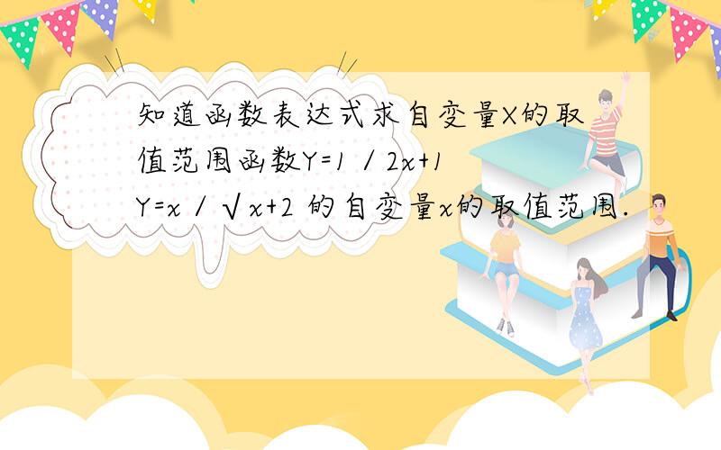 知道函数表达式求自变量X的取值范围函数Y=1／2x+1 Y=x／√x+2 的自变量x的取值范围.