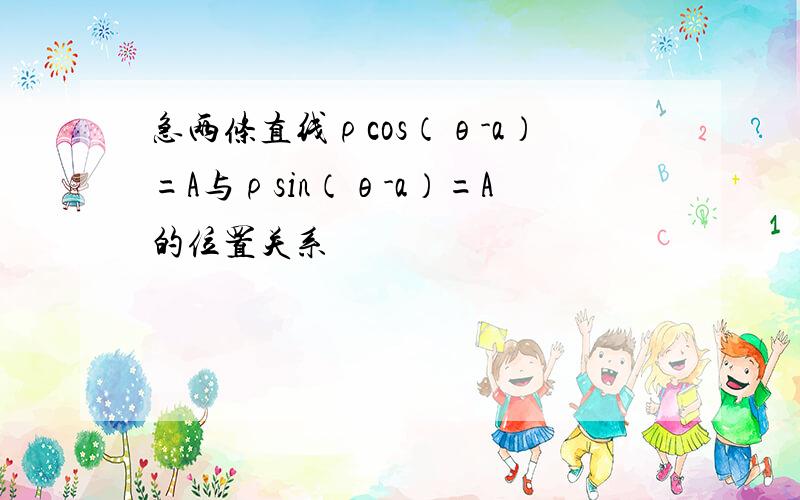 急两条直线ρcos（θ-a）=A与ρsin（θ-a）=A的位置关系