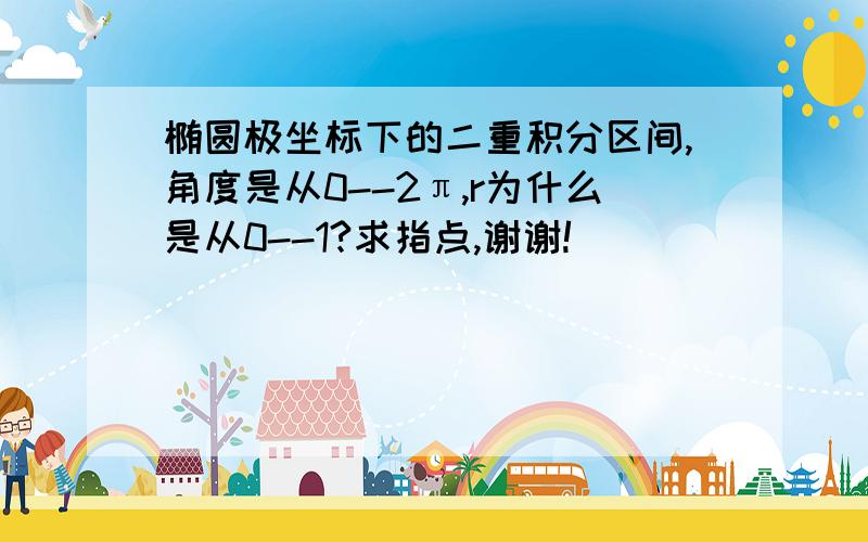 椭圆极坐标下的二重积分区间,角度是从0--2π,r为什么是从0--1?求指点,谢谢!