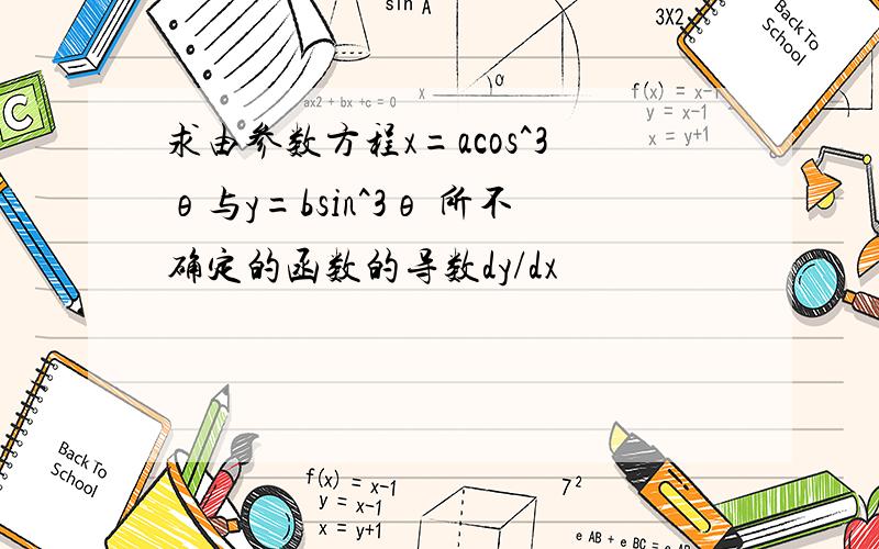 求由参数方程x=acos^3θ与y=bsin^3θ 所不确定的函数的导数dy/dx