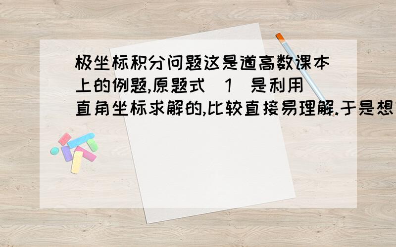 极坐标积分问题这是道高数课本上的例题,原题式（1）是利用直角坐标求解的,比较直接易理解.于是想变换极坐标求解 如式（2）,结果却积不出来,最后将pi/2代入时却无定义,不知哪里出了问题