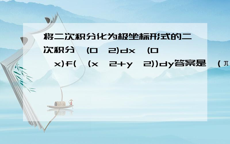 将二次积分化为极坐标形式的二次积分∫(0→2)dx∫(0→x)f(√(x^2+y^2))dy答案是∫(π/4→π/3)dθ∫(0→2secθ)f(ρ)ρdρ为什么是π/4→π/3而不是0→π/4