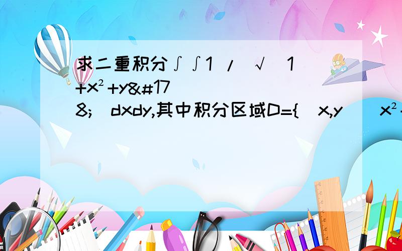 求二重积分∫∫1 / √(1+x²+y²)dxdy,其中积分区域D={(x,y)|x²+y²≤8,y≥0}.