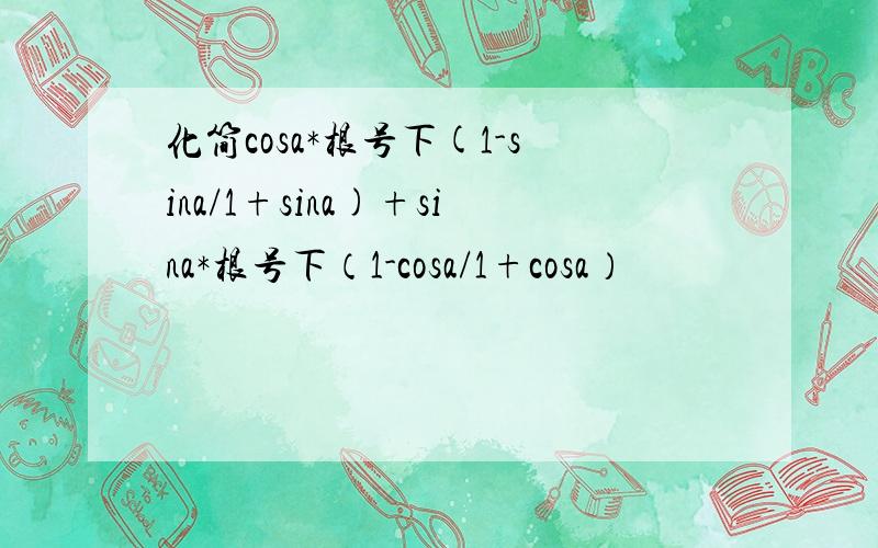 化简cosa*根号下(1-sina/1+sina)+sina*根号下（1-cosa/1+cosa）