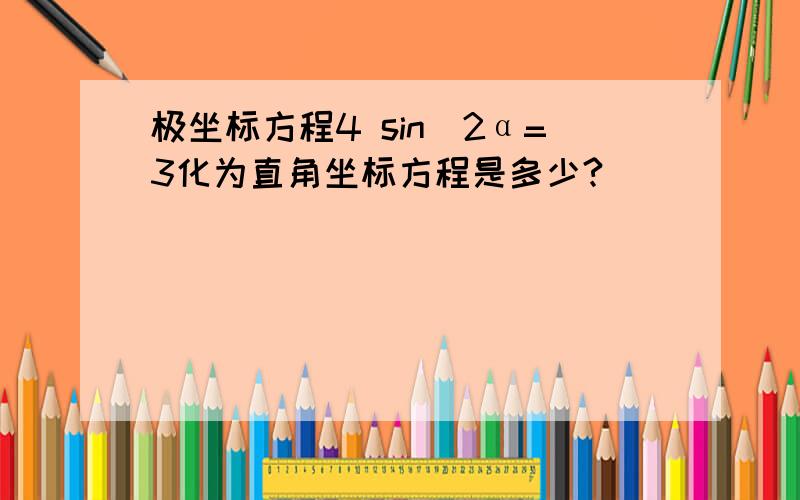 极坐标方程4 sin^2α=3化为直角坐标方程是多少?