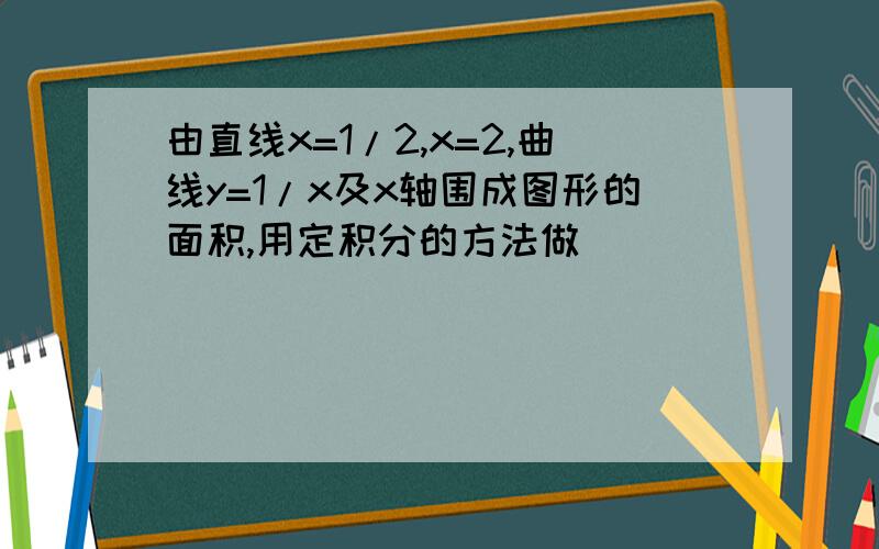 由直线x=1/2,x=2,曲线y=1/x及x轴围成图形的面积,用定积分的方法做