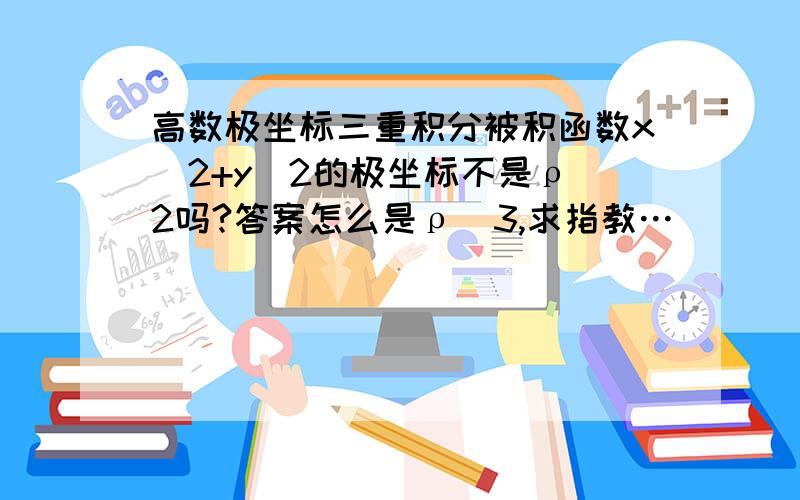 高数极坐标三重积分被积函数x^2+y^2的极坐标不是ρ^2吗?答案怎么是ρ^3,求指教…