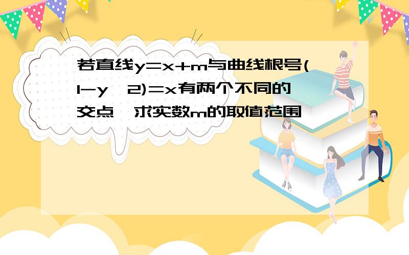 若直线y=x+m与曲线根号(1-y^2)=x有两个不同的交点,求实数m的取值范围