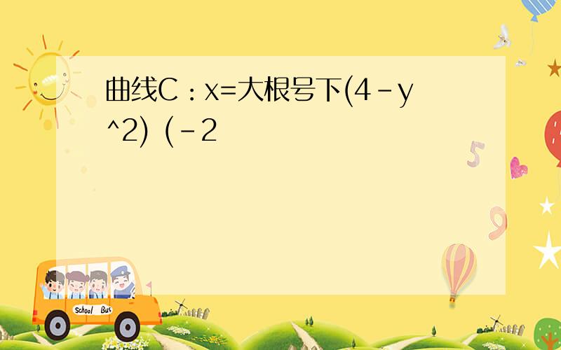 曲线C：x=大根号下(4-y^2) (-2