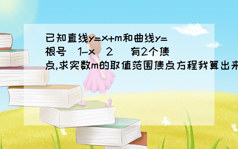 已知直线y=x+m和曲线y=根号（1-x^2) 有2个焦点,求实数m的取值范围焦点方程我算出来2x^2+2mx+m^2-1=0然后Δ〉0 得  -根号2=0 的  -1=