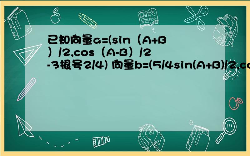 已知向量a=(sin（A+B）/2,cos（A-B）/2-3根号2/4) 向量b=(5/4sin(A+B)/2,cos(A-B)/2+3根号2/4)其中A B 是三角形ABC的内角,且 a向量⊥b向量 求证tanA×tanB=1/9