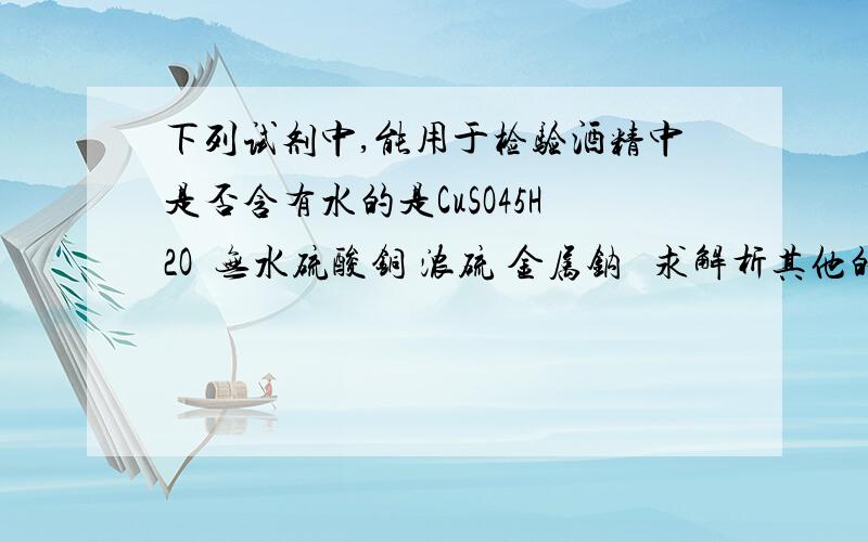 下列试剂中,能用于检验酒精中是否含有水的是CuSO45H2O  无水硫酸铜 浓硫 金属钠   求解析其他的为什么不行