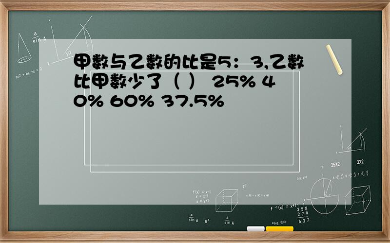 甲数与乙数的比是5：3,乙数比甲数少了（ ） 25% 40% 60% 37.5%