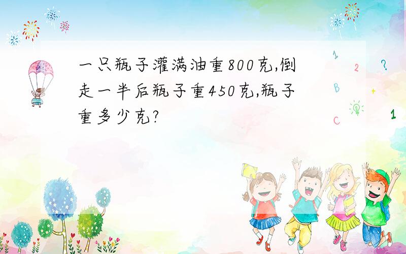 一只瓶子灌满油重800克,倒走一半后瓶子重450克,瓶子重多少克?