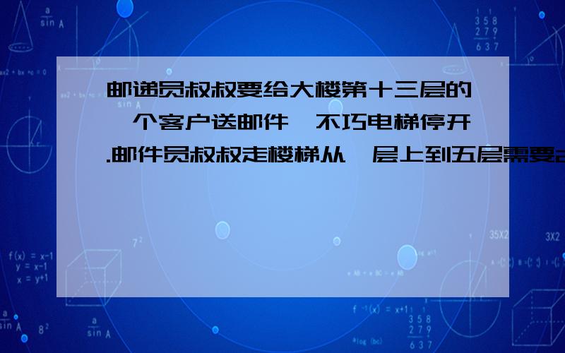 邮递员叔叔要给大楼第十三层的一个客户送邮件,不巧电梯停开.邮件员叔叔走楼梯从一层上到五层需要2分钟,那么他以同样的速度上到13层一共需要多长时间?