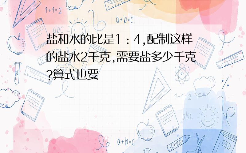 盐和水的比是1：4,配制这样的盐水2千克,需要盐多少千克?算式也要