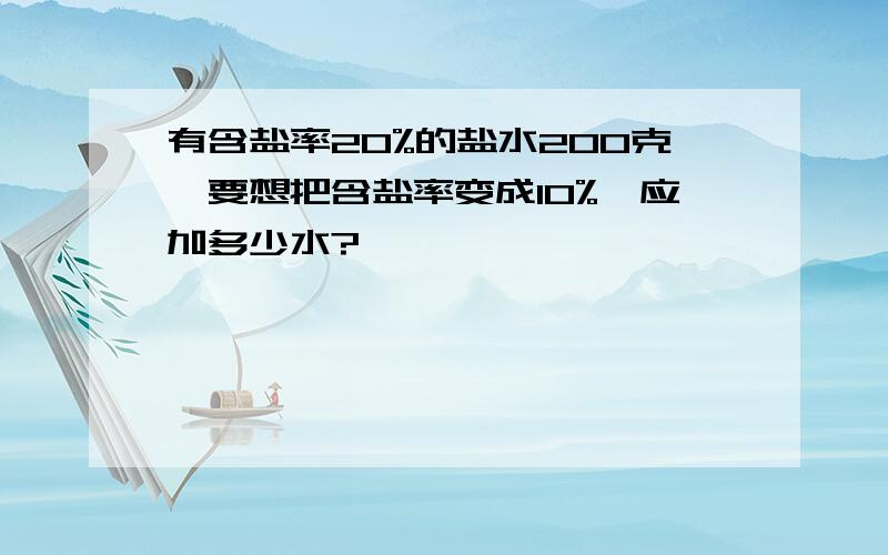 有含盐率20%的盐水200克,要想把含盐率变成10%,应加多少水?