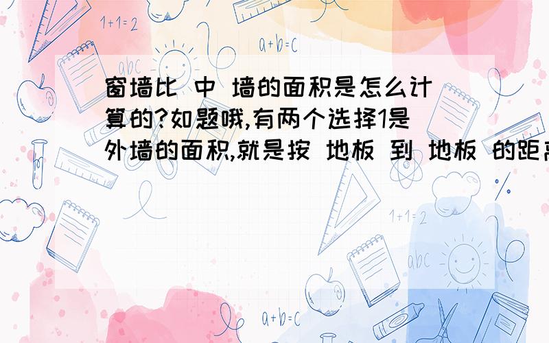 窗墙比 中 墙的面积是怎么计算的?如题哦,有两个选择1是外墙的面积,就是按 地板 到 地板 的距离乘以长度算2是内墙的面积,就是按 天花板 到 地板 的距离乘以长度算咱们国家规定的,比如夏